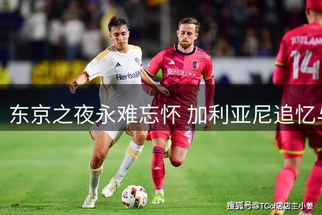 东京之夜永难忘怀 加利亚尼追忆与巴雷西共捧丰田杯荣耀时刻