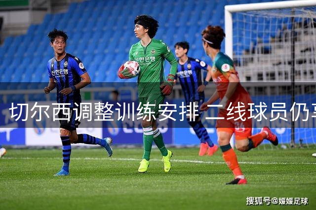 切尔西调整训练安排 二线球员仍享一线队资源