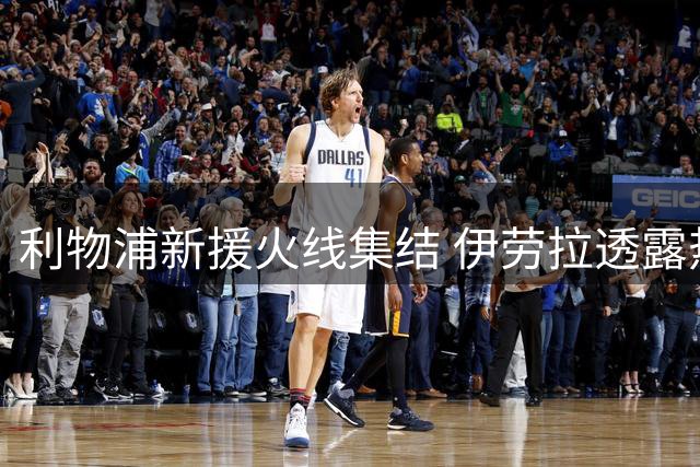 利物浦新援火线集结 伊劳拉透露热身赛排兵布阵