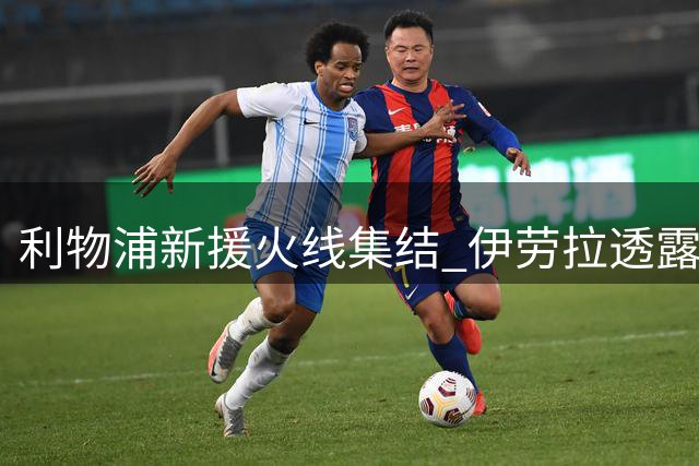 利物浦新援火线集结 伊劳拉透露热身赛排兵布阵
