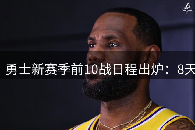 勇士新赛季前10战日程出炉：8天5战含4个客场 两度对阵湖人太阳