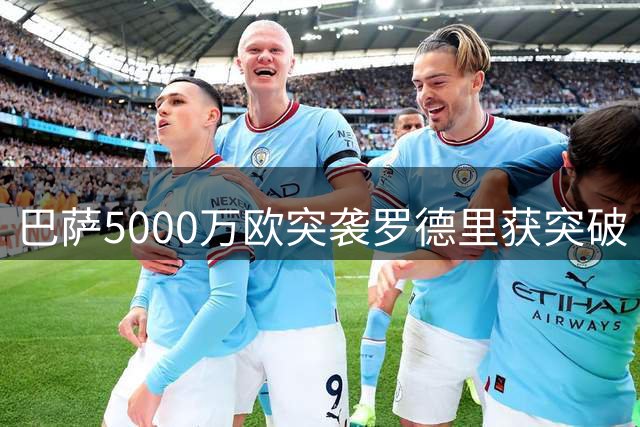 巴萨5000万欧突袭罗德里获突破 弗里克钦点中场核心