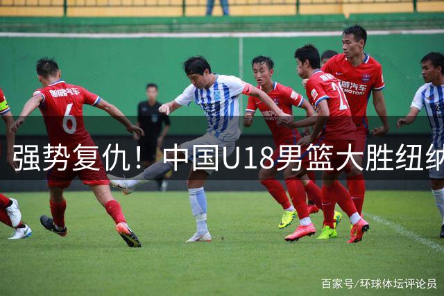 强势复仇！中国U18男篮大胜纽纳华丁闪电队 全力冲刺U18男篮亚洲杯