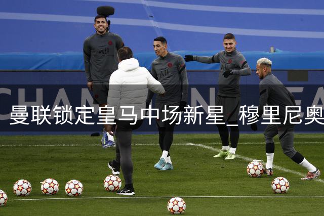 曼联锁定皇马中场新星 穆里尼奥牵线促转会良机