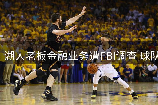 湖人老板金融业务遭FBI调查 球队运营不受影响