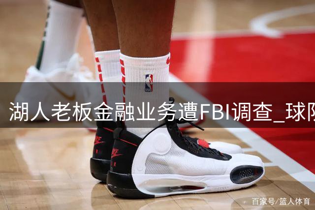 湖人老板金融业务遭FBI调查 球队运营不受影响