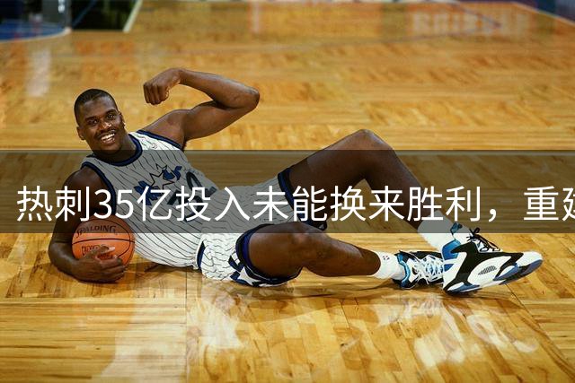 热刺35亿投入未能换来胜利，重建之路依旧漫长