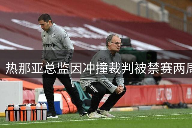 热那亚总监因冲撞裁判被禁赛两周 争议判罚引发连锁反应