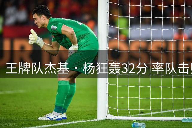 王牌队杰基·杨狂轰32分 率队击败神秘人