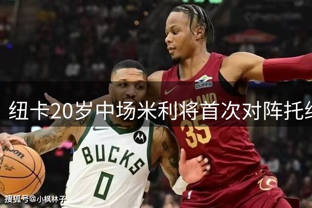 纽卡20岁中场米利将首次对阵托纳利 特里皮尔：他已是重要存在