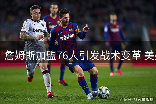 詹姆斯加盟76人引发战术变革 美媒建议纳斯打造传球为先体系