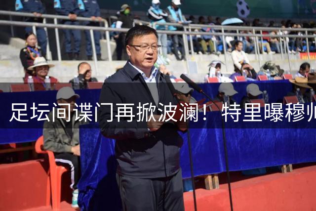 足坛间谍门再掀波澜！特里曝穆帅曾用对手训练录像打心理战
