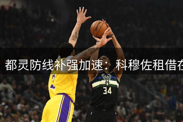 都灵防线补强加速：科穆佐租借在即 科梅特免签体检中