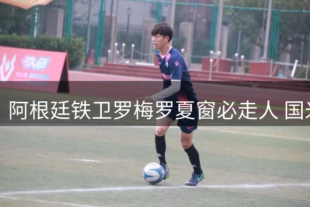 阿根廷铁卫罗梅罗夏窗必走人 国米巴萨上演抢人大战