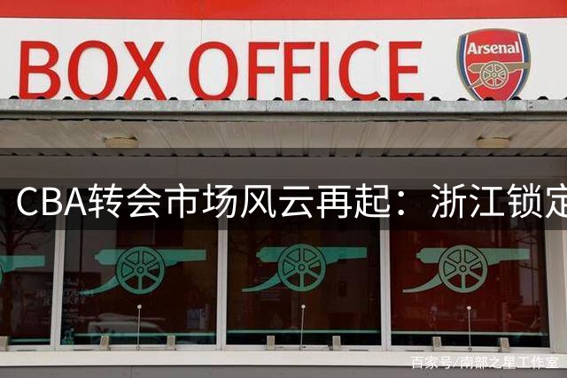 CBA转会市场风云再起：浙江锁定美籍后卫 北控引进强力内线 多队争抢前山东外援