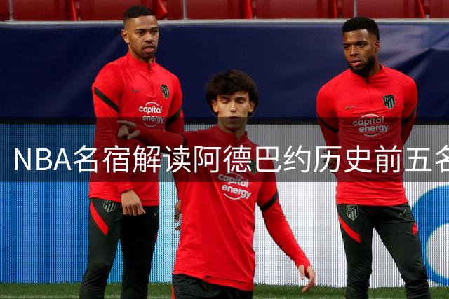 NBA名宿解读阿德巴约历史前五名单：詹姆斯落选背后暗藏玄机