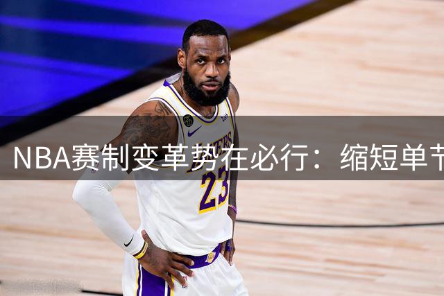 NBA赛制变革势在必行：缩短单节时长或成解局良方